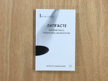'Entr'acte: Performing Publics, Pervasive Media, and Architecture' is edited by Jordan Geiger and available for purchase through Palgrave MacMillan. Image courtesy Jordan Geiger / Palgrave MacMillan